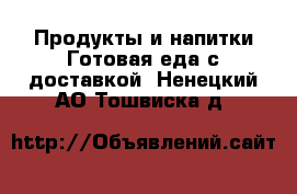 Продукты и напитки Готовая еда с доставкой. Ненецкий АО,Тошвиска д.